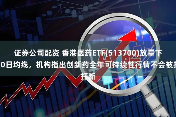证券公司配资 香港医药ETF(513700)放量下探20日均线，机构指出创新药全年可持续性行情不会被打断