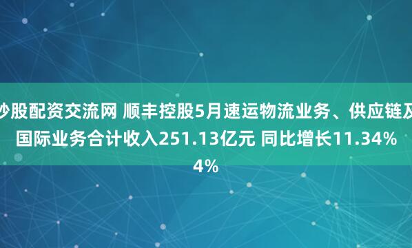 炒股配资交流网 顺丰控股5月速运物流业务、供应链及国际业务合计收入251.13亿元 同比增长11.34%