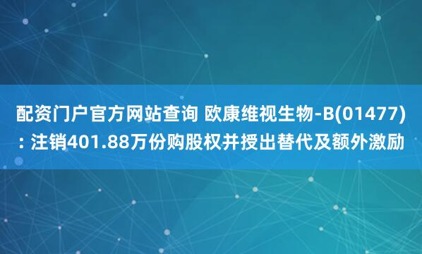 配资门户官方网站查询 欧康维视生物-B(01477): 注销401.88万份购股权并授出替代及额外激励