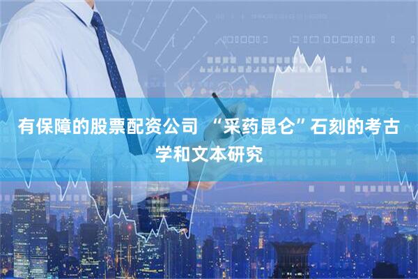 有保障的股票配资公司  “采药昆仑”石刻的考古学和文本研究