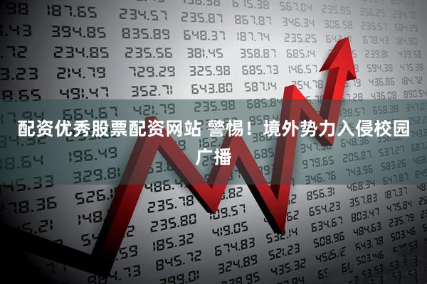 配资优秀股票配资网站 警惕！境外势力入侵校园广播