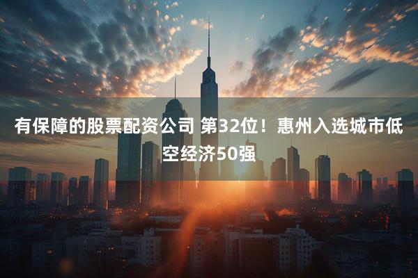 有保障的股票配资公司 第32位！惠州入选城市低空经济50强