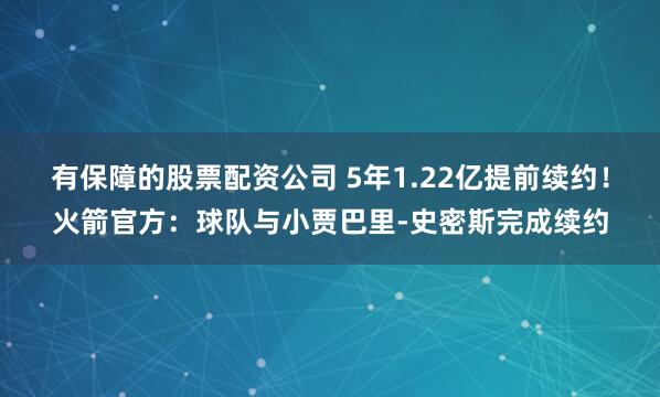 有保障的股票配资公司 5年1.22亿提前续约！火箭官方：球队与小贾巴里-史密斯完成续约