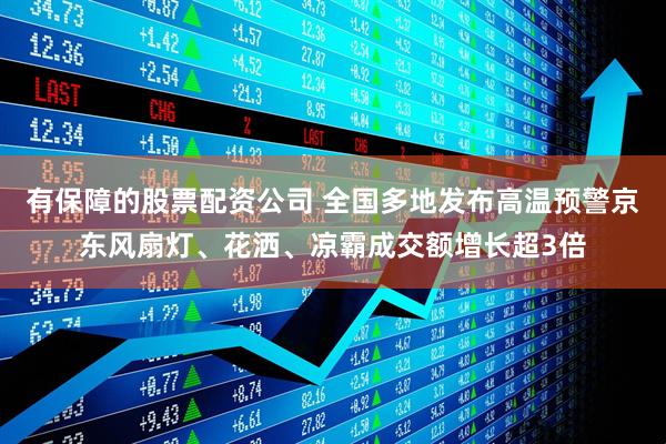 有保障的股票配资公司 全国多地发布高温预警京东风扇灯、花洒、凉霸成交额增长超3倍