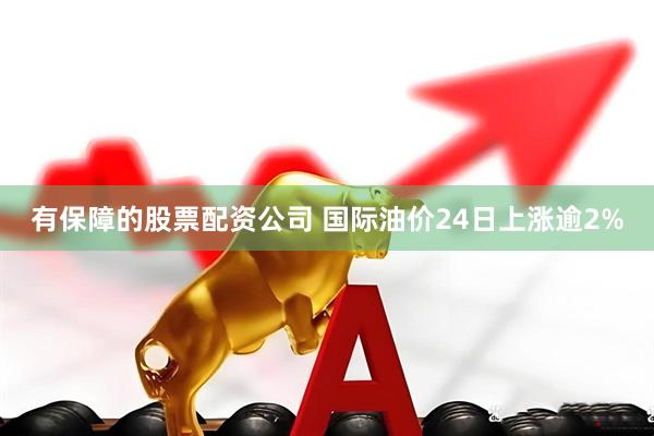 有保障的股票配资公司 国际油价24日上涨逾2%
