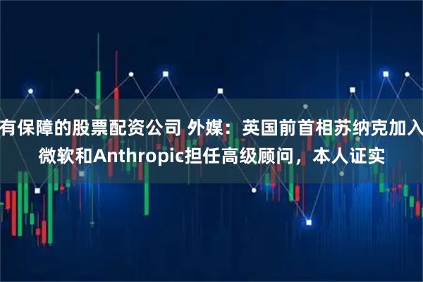 有保障的股票配资公司 外媒：英国前首相苏纳克加入微软和Anthropic担任高级顾问，本人证实